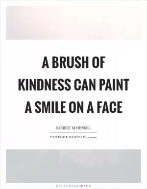 A brush of kindness can paint a smile on a face Picture Quote #1