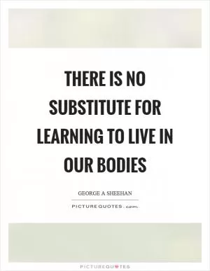 There is no substitute for learning to live in our bodies Picture Quote #1