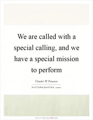 We are called with a special calling, and we have a special mission to perform Picture Quote #1