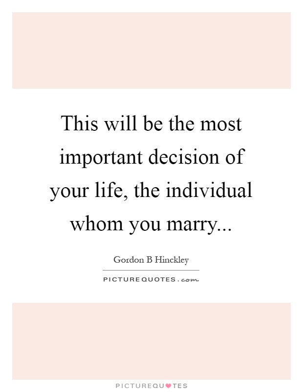 This will be the most important decision of your life, the individual whom you marry Picture Quote #1