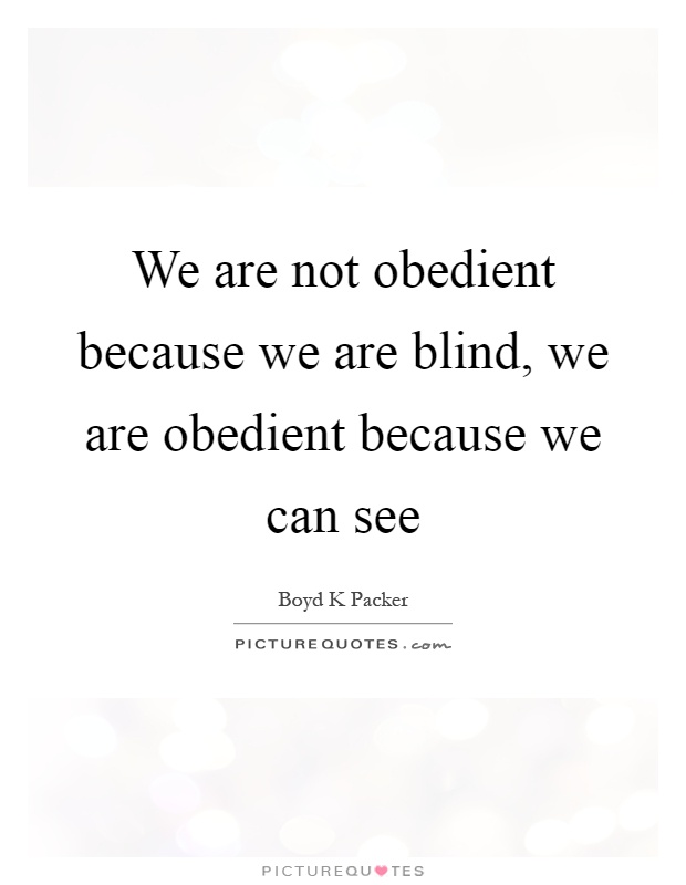 We are not obedient because we are blind, we are obedient because we can see Picture Quote #1