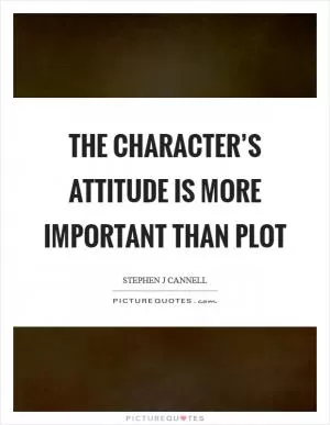 The character’s attitude is more important than plot Picture Quote #1