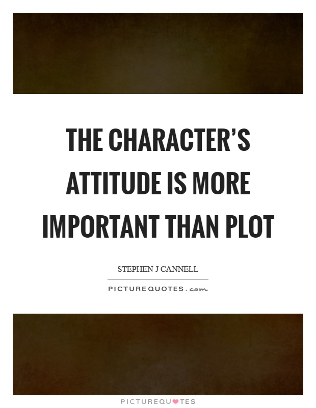 The character's attitude is more important than plot Picture Quote #1