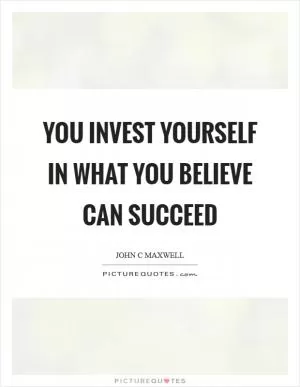 You invest yourself in what you believe can succeed Picture Quote #1