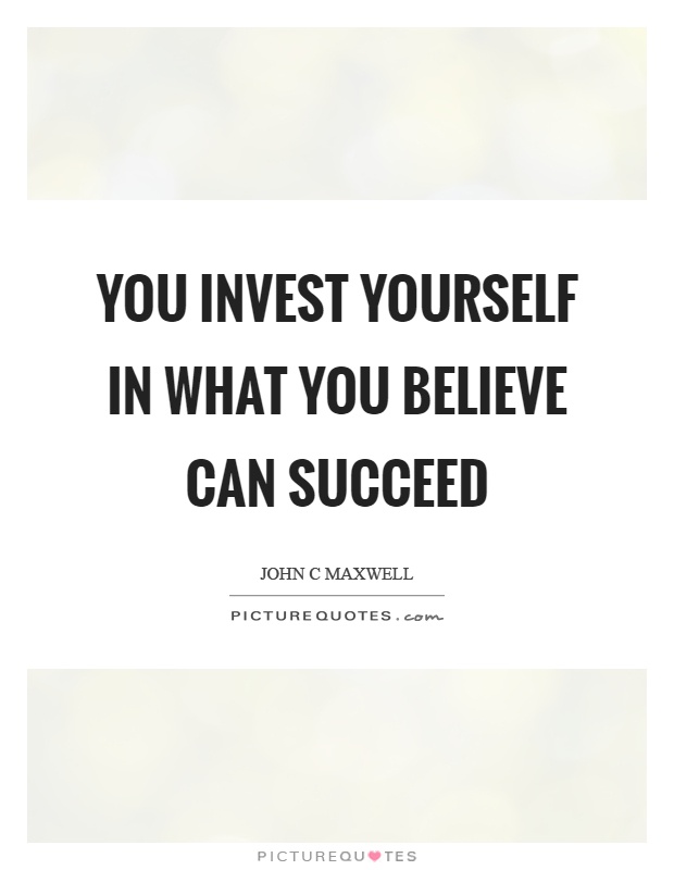 You invest yourself in what you believe can succeed Picture Quote #1