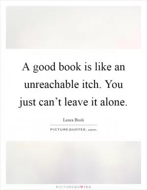 A good book is like an unreachable itch. You just can’t leave it alone Picture Quote #1
