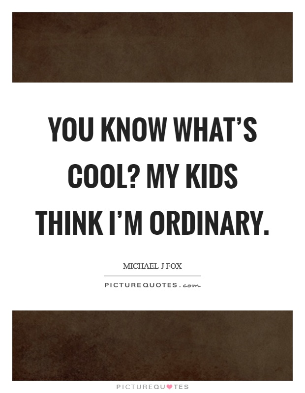 You know what's cool? My kids think I'm ordinary Picture Quote #1