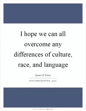 I hope we can all overcome any differences of culture, race, and language Picture Quote #1
