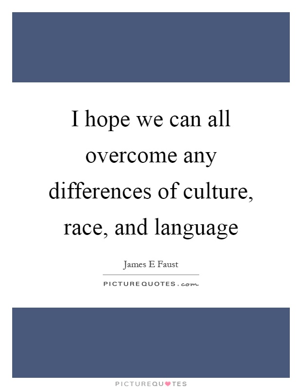 I hope we can all overcome any differences of culture, race, and language Picture Quote #1