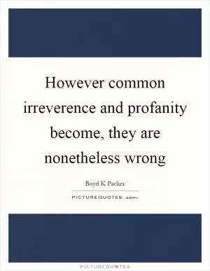 However common irreverence and profanity become, they are nonetheless wrong Picture Quote #1