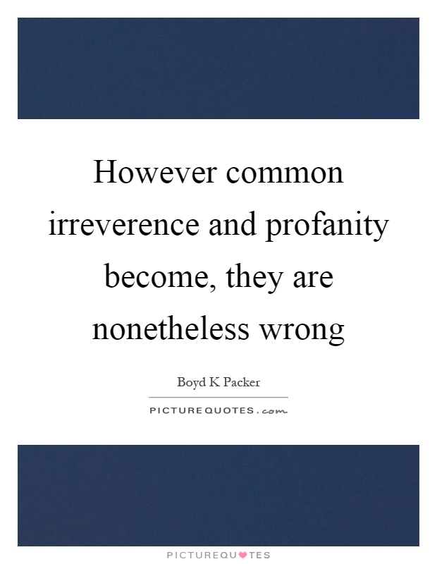 However common irreverence and profanity become, they are nonetheless wrong Picture Quote #1