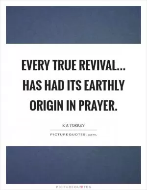 Every true revival... has had its earthly origin in prayer Picture Quote #1
