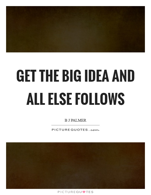 Get the big idea and all else follows Picture Quote #1