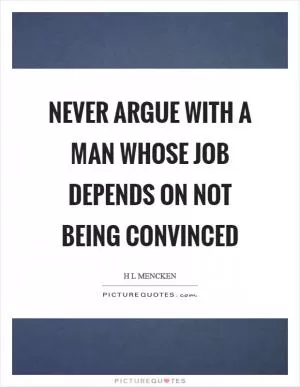 Never argue with a man whose job depends on not being convinced Picture Quote #1