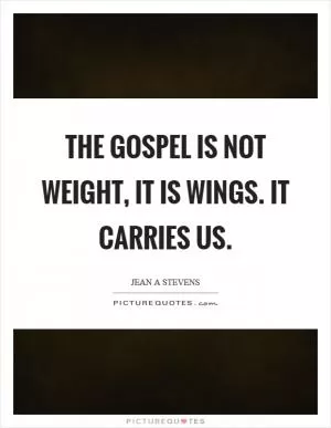 The gospel is not weight, it is wings. It carries us Picture Quote #1