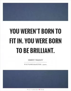 You weren’t born to fit in. You were born to be brilliant Picture Quote #1
