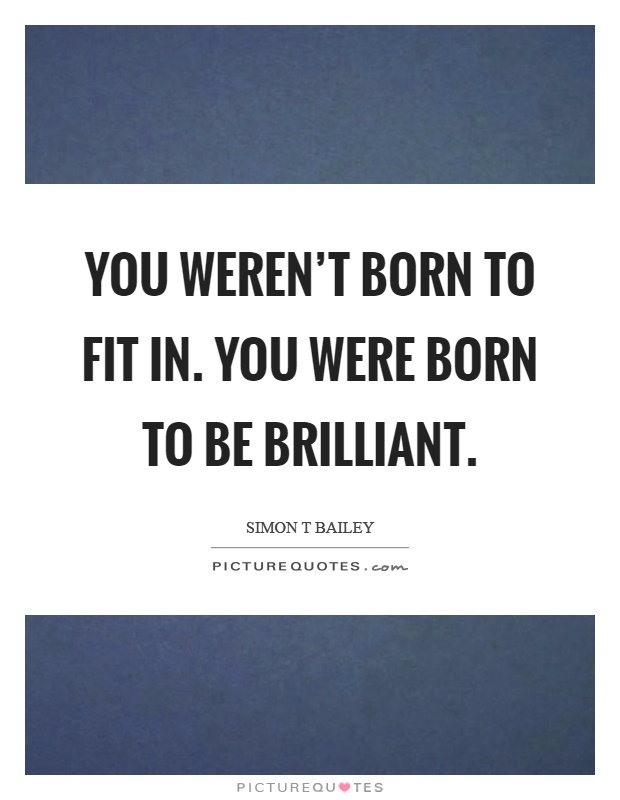 You weren't born to fit in. You were born to be brilliant Picture Quote #1