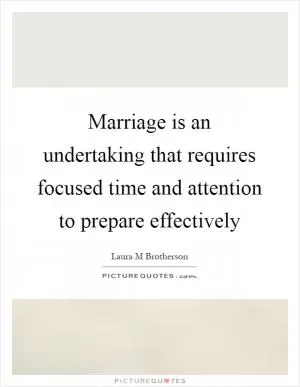 Marriage is an undertaking that requires focused time and attention to prepare effectively Picture Quote #1