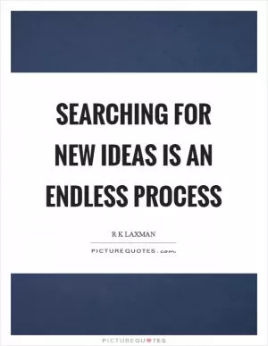 Searching for new ideas is an endless process Picture Quote #1