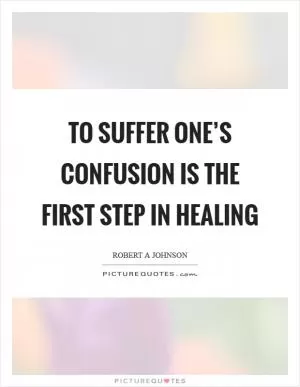 To suffer one’s confusion is the first step in healing Picture Quote #1