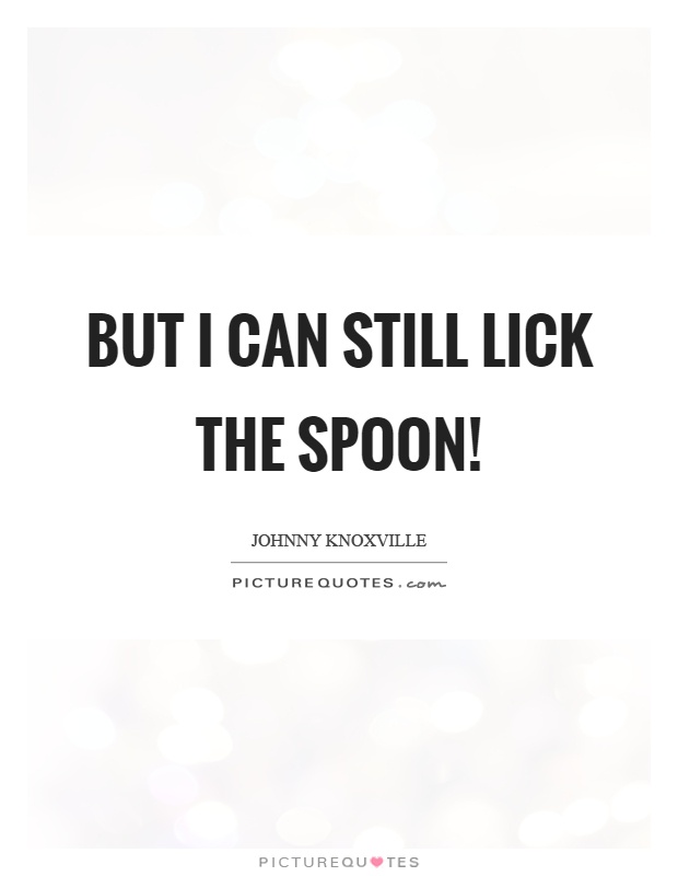 But I can still lick the spoon! Picture Quote #1