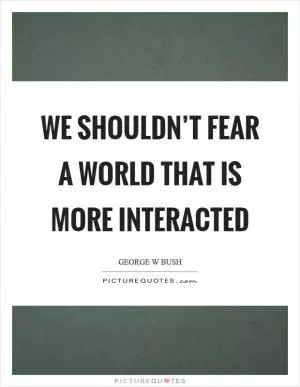 We shouldn’t fear a world that is more interacted Picture Quote #1