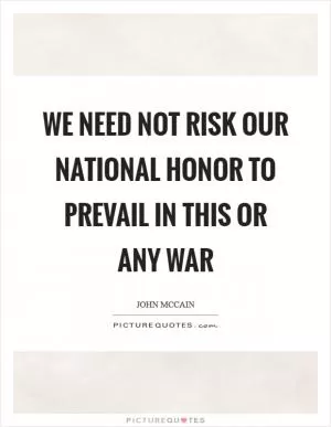 We need not risk our national honor to prevail in this or any war Picture Quote #1