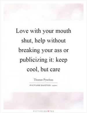 Love with your mouth shut, help without breaking your ass or publicizing it: keep cool, but care Picture Quote #1