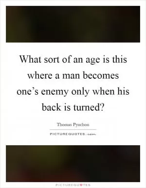 What sort of an age is this where a man becomes one’s enemy only when his back is turned? Picture Quote #1