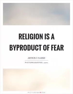 Religion is a byproduct of fear Picture Quote #1