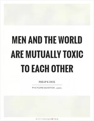 Men and the world are mutually toxic to each other Picture Quote #1