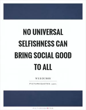 No universal selfishness can bring social good to all Picture Quote #1