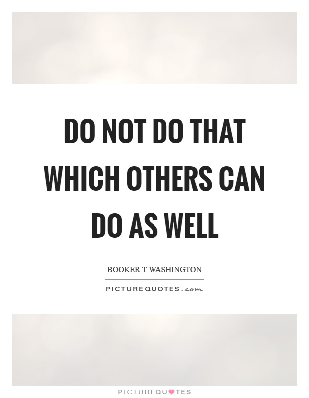 Do not do that which others can do as well Picture Quote #1