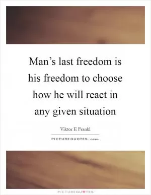 Man’s last freedom is his freedom to choose how he will react in any given situation Picture Quote #1