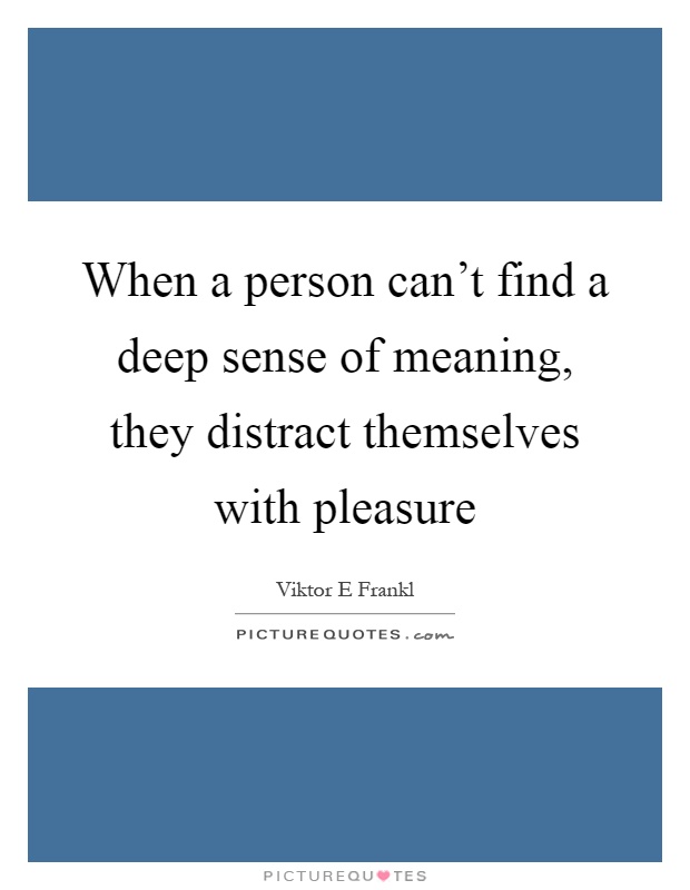 When a person can't find a deep sense of meaning, they distract themselves with pleasure Picture Quote #1