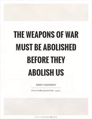 The weapons of war must be abolished before they abolish us Picture Quote #1