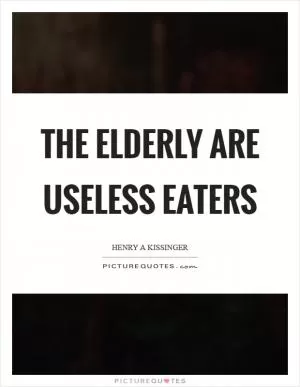 The elderly are useless eaters Picture Quote #1
