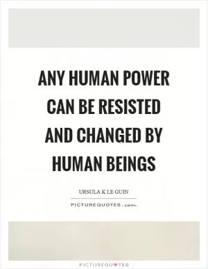 Any human power can be resisted and changed by human beings Picture Quote #1