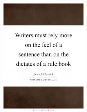 Writers must rely more on the feel of a sentence than on the dictates of a rule book Picture Quote #1