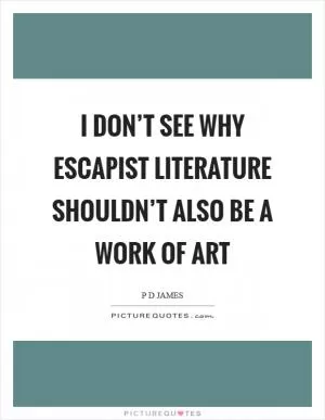 I don’t see why escapist literature shouldn’t also be a work of art Picture Quote #1