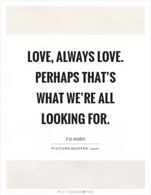 Love, always love. Perhaps that’s what we’re all looking for Picture Quote #1
