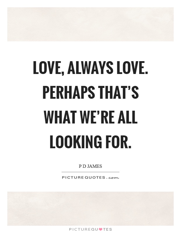 Love, always love. Perhaps that's what we're all looking for Picture Quote #1
