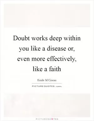 Doubt works deep within you like a disease or, even more effectively, like a faith Picture Quote #1