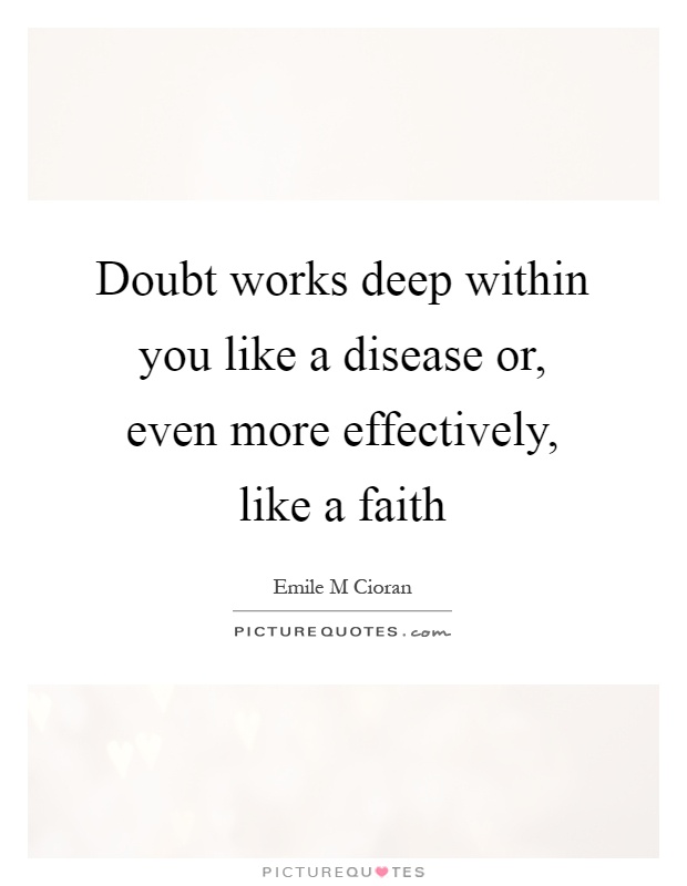 Doubt works deep within you like a disease or, even more effectively, like a faith Picture Quote #1