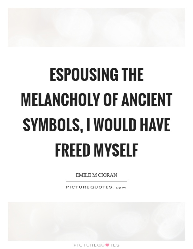 Espousing the melancholy of ancient symbols, I would have freed myself Picture Quote #1