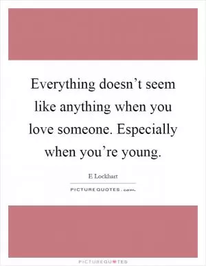 Everything doesn’t seem like anything when you love someone. Especially when you’re young Picture Quote #1