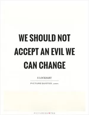 We should not accept an evil we can change Picture Quote #1