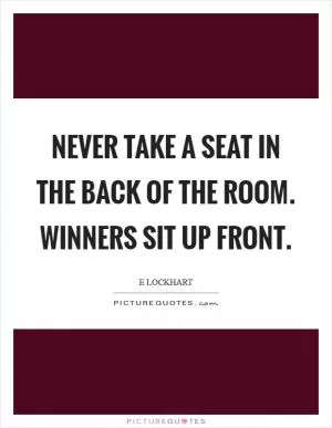 Never take a seat in the back of the room. Winners sit up front Picture Quote #1