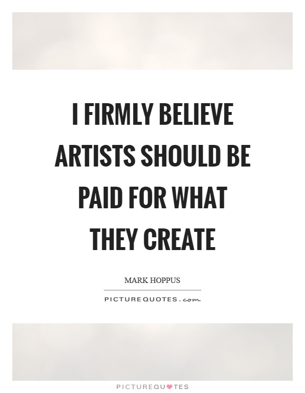I firmly believe artists should be paid for what they create Picture Quote #1