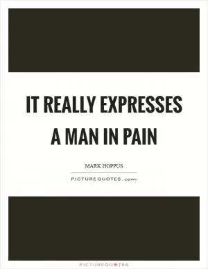 It really expresses a man in pain Picture Quote #1